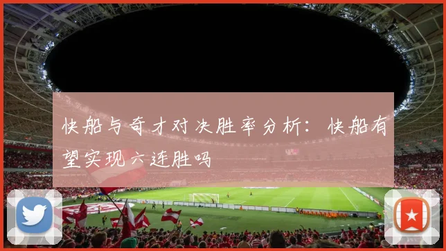 快船与奇才对决胜率分析：快船有望实现六连胜吗