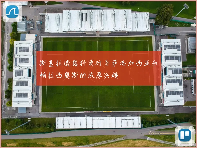 斯基拉透露科莫对贡萨洛加西亚和帕拉西奥斯的浓厚兴趣