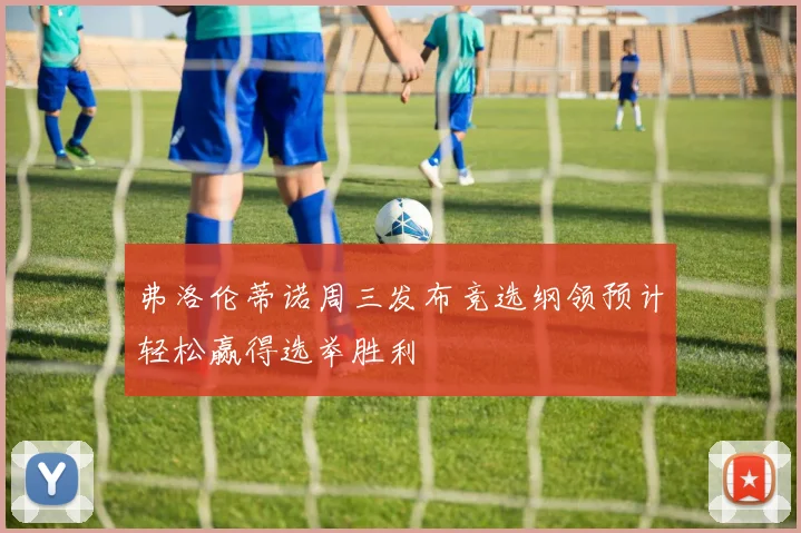 弗洛伦蒂诺周三发布竞选纲领预计轻松赢得选举胜利