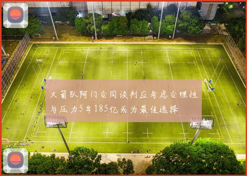 火箭队阿门合同谈判应考虑合理性与压力5年185亿或为最佳选择