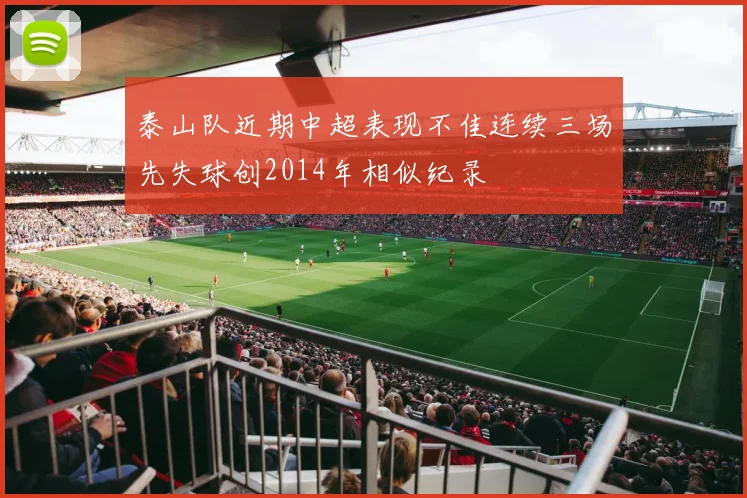 泰山队近期中超表现不佳连续三场先失球创2014年相似纪录