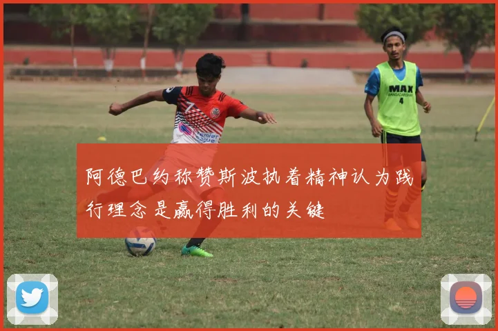 阿德巴约称赞斯波执着精神认为践行理念是赢得胜利的关键